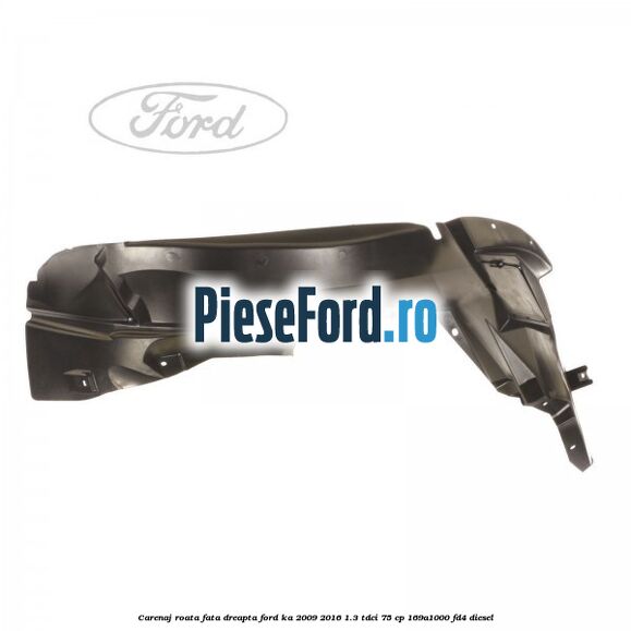 Carenaj roata fata dreapta Ford Ka 2009-2016 1.3 TDCi 75 cp 169A1000, FD4 diesel