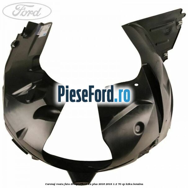 Carenaj roata fata dreapta Ford Ka plus 2016-2018 1.2 70 cp Carenaj roata fata dreapta Ford Ka plus 2016-2018 1.2 70 cp B2KA benzina