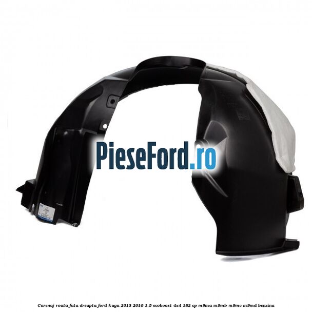 Carenaj roata fata dreapta Ford Kuga 2013-2016 1.5 EcoBoost 4x4 182 cp M9MA, M9MB, M9MC, M9MD benzina