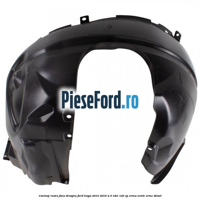 Carenaj roata fata dreapta Ford Kuga 2013-2016 2.0 TDCi 120 cp Carenaj roata fata dreapta Ford Kuga 2013-2016 2.0 TDCi 120 cp XRMA, XRMB, XRMC diesel