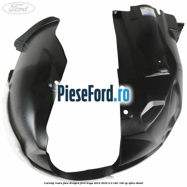 Carenaj roata fata dreapta Ford Kuga 2013-2016 2.0 TDCi 140 cp UFMA diesel
