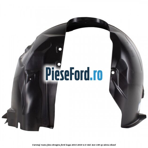 Carenaj roata fata dreapta Ford Kuga 2013-2016 2.0 TDCi 4x4 136 cp Carenaj roata fata dreapta Ford Kuga 2013-2016 2.0 TDCi 4x4 136 cp UKMA diesel