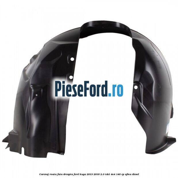 Carenaj roata fata dreapta Ford Kuga 2013-2016 2.0 TDCi 4x4 140 cp Carenaj roata fata dreapta Ford Kuga 2013-2016 2.0 TDCi 4x4 140 cp UFMA diesel