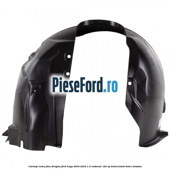 Carenaj roata fata dreapta Ford Kuga 2016-2018 1.5 EcoBoost 120 cp BNMA, BNMB, BNMC benzina