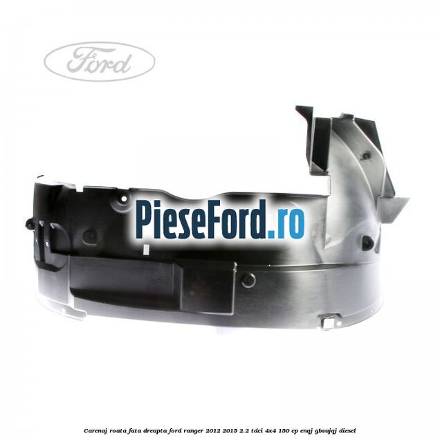 Carenaj roata fata dreapta Ford Ranger 2012-2015 2.2 TDCi 4x4 150 cp ENQJ, GBVAJQJ diesel