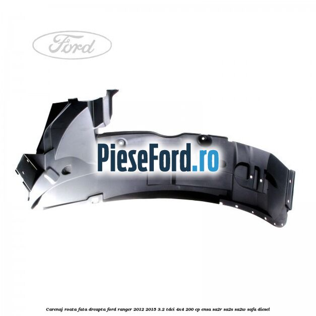 Carenaj roata fata dreapta Ford Ranger 2012-2015 3.2 TDCi 4x4 200 cp Carenaj roata fata dreapta Ford Ranger 2012-2015 3.2 TDCi 4x4 200 cp ENSA, SA2R, SA2S, SA2W, SAFA diesel