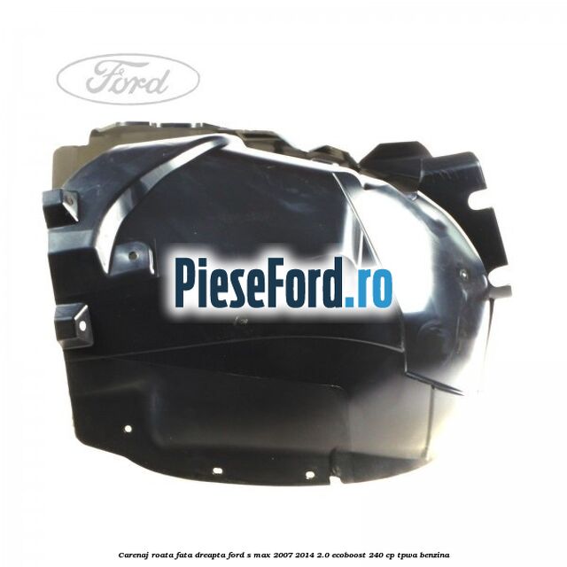 Carenaj roata fata dreapta Ford S-Max 2007-2014 2.0 EcoBoost 240 cp TPWA benzina