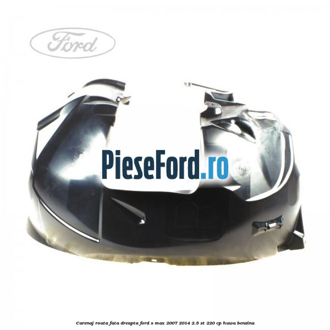 Carenaj roata fata dreapta Ford S-Max 2007-2014 2.5 ST 220 cp HUWA benzina