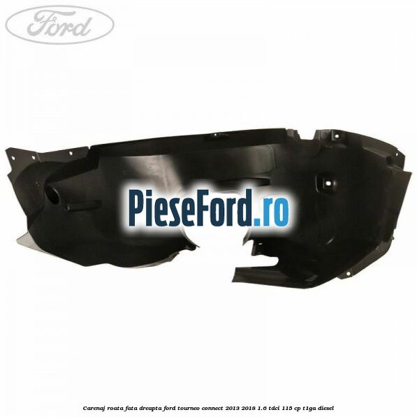 Carenaj roata fata dreapta Ford Tourneo Connect 2013-2018 1.6 TDCi 115 cp T1GA diesel