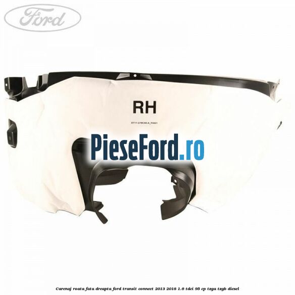 Carenaj roata fata dreapta Ford Transit Connect 2013-2018 1.6 TDCi 95 cp TZGA, TZGB diesel
