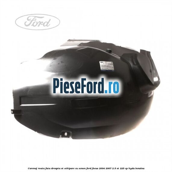 Carenaj roata fata dreapta ST echipare cu xenon Ford Focus 2004-2007 2.5 ST 225 cp Carenaj roata fata dreapta ST echipare cu xenon Ford Focus 2004-2007 2.5 ST 225 cp HYDA benzina