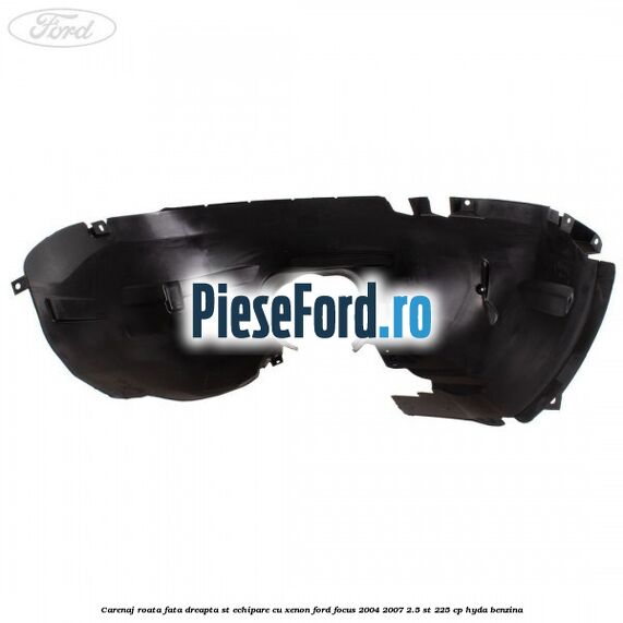 Carenaj roata fata dreapta ST echipare cu xenon Ford Focus 2004-2007 2.5 ST 225 cp Carenaj roata fata dreapta ST echipare cu xenon Ford Focus 2004-2007 2.5 ST 225 cp HYDA benzina
