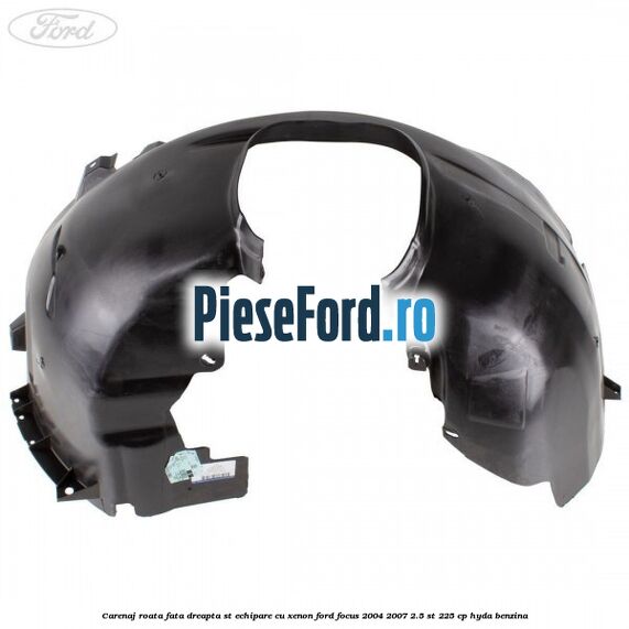 Carenaj roata fata dreapta ST echipare cu xenon Ford Focus 2004-2007 2.5 ST 225 cp Carenaj roata fata dreapta ST echipare cu xenon Ford Focus 2004-2007 2.5 ST 225 cp HYDA benzina