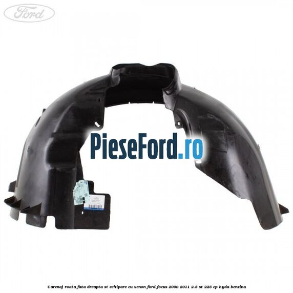 Carenaj roata fata dreapta ST echipare cu xenon Ford Focus 2008-2011 2.5 ST 225 cp HYDA benzina