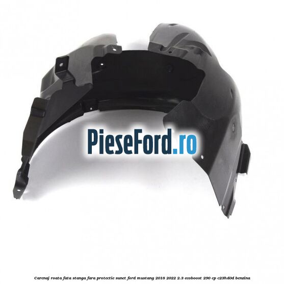Carenaj roata fata stanga fara protectie sunet Ford Mustang 2018-2022 2.3 EcoBoost 290 cp C23HD0D benzina