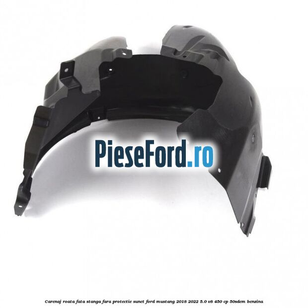 Carenaj roata fata stanga fara protectie sunet Ford Mustang 2018-2022 5.0 V8 450 cp 50SDEM benzina