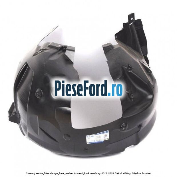 Carenaj roata fata stanga fara protectie sunet Ford Mustang 2018-2022 5.0 V8 450 cp 50SDEM benzina