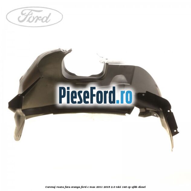 Carenaj roata fata stanga Ford C-Max 2011-2015 2.0 TDCi 140 cp UFDB diesel
