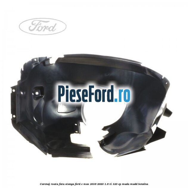 Carenaj roata fata stanga Ford C-Max 2016-2020 1.6 Ti 120 cp Carenaj roata fata stanga Ford C-Max 2016-2020 1.6 Ti 120 cp MUDA, MUDD benzina