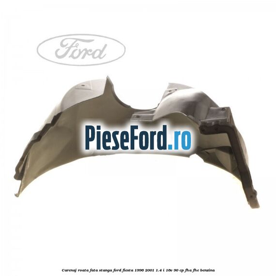 Carenaj roata fata stanga Ford Fiesta 1996-2001 1.4 i 16V 90 cp FHA, FHE benzina