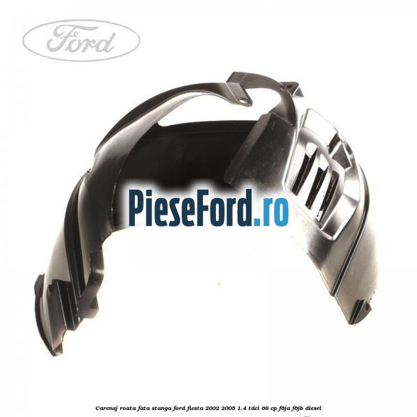 Carenaj roata fata stanga Ford Fiesta 2002-2005 1.4 TDCi 68 cp Carenaj roata fata stanga Ford Fiesta 2002-2005 1.4 TDCi 68 cp F6JA, F6JB diesel