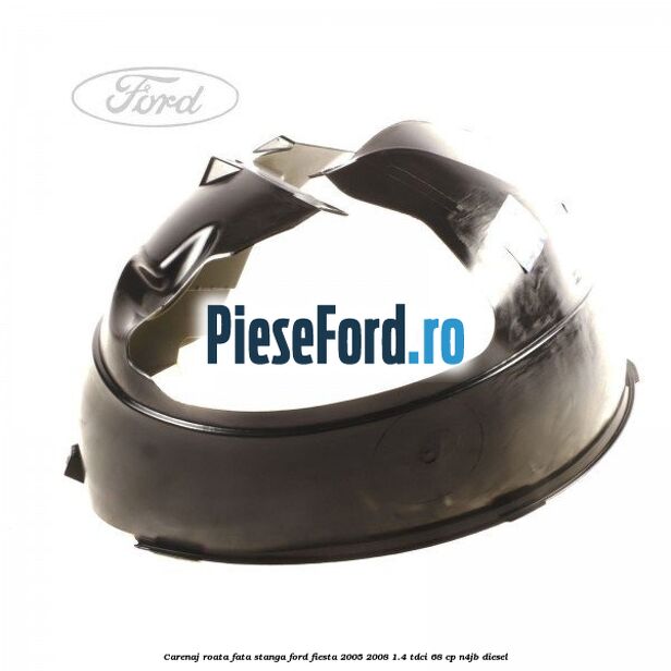 Carenaj roata fata stanga Ford Fiesta 2005-2008 1.4 TDCi 68 cp Carenaj roata fata stanga Ford Fiesta 2005-2008 1.4 TDCi 68 cp N4JB diesel