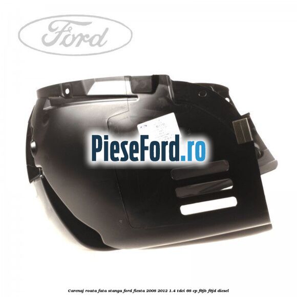 Carenaj roata fata stanga Ford Fiesta 2008-2012 1.4 TDCi 68 cp F6JB, F6JD diesel