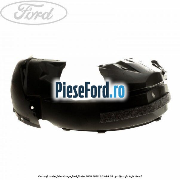 Carenaj roata fata stanga Ford Fiesta 2008-2012 1.6 TDCi 95 cp