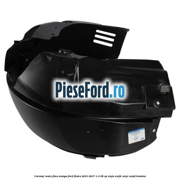 Carenaj roata fata stanga Ford Fiesta 2013-2017 1.0 65 cp XMJA, XMJB, XMJC, XMJD benzina