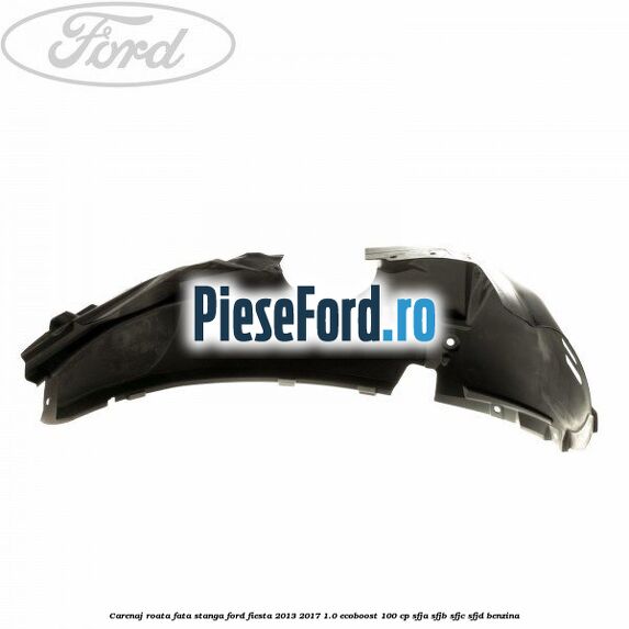 Carenaj roata fata stanga Ford Fiesta 2013-2017 1.0 EcoBoost 100 cp SFJA, SFJB, SFJC, SFJD benzina