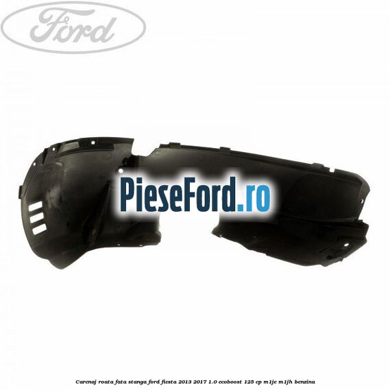 Carenaj roata fata stanga Ford Fiesta 2013-2017 1.0 EcoBoost 125 cp M1JE, M1JH benzina