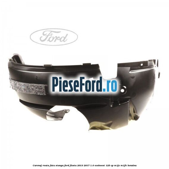 Carenaj roata fata stanga Ford Fiesta 2013-2017 1.0 EcoBoost 125 cp M1JE, M1JH benzina