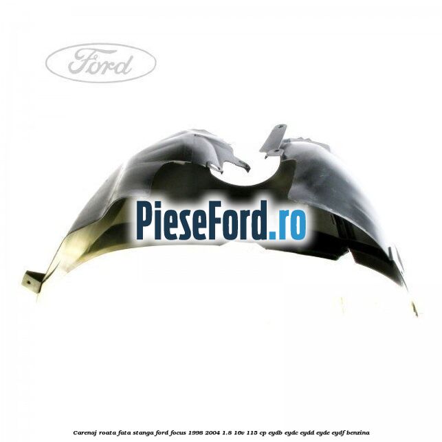 Carenaj roata fata stanga Ford Focus 1998-2004 1.8 16V 115 cp EYDB, EYDC, EYDD, EYDE, EYDF benzina