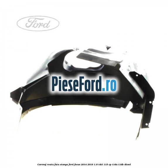 Carenaj roata fata stanga Ford Focus 2014-2018 1.6 TDCi 115 cp T1DA, T1DB diesel