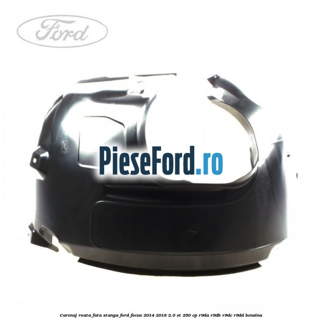 Carenaj roata fata stanga Ford Focus 2014-2018 2.0 ST 250 cp R9DA, R9DB, R9DC, R9DD benzina