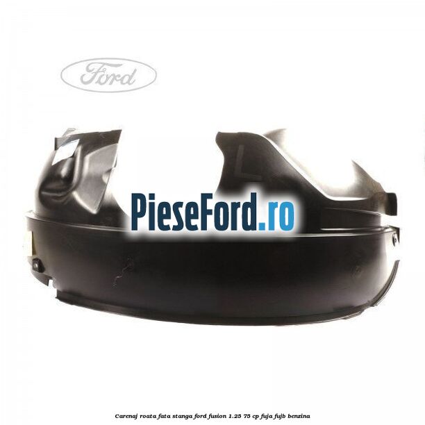 Carenaj roata fata stanga Ford Fusion 1.25 75 cp FUJA, FUJB benzina