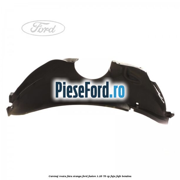Carenaj roata fata stanga Ford Fusion 1.25 75 cp FUJA, FUJB benzina
