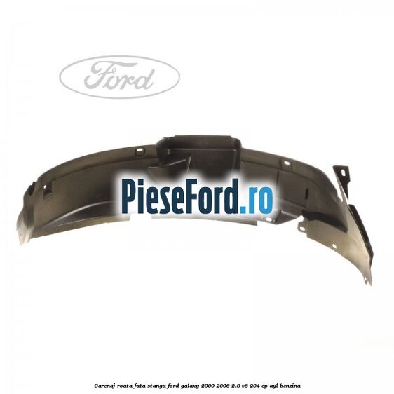 Carenaj roata fata stanga Ford Galaxy 2000-2006 2.8 V6 204 cp AYL benzina