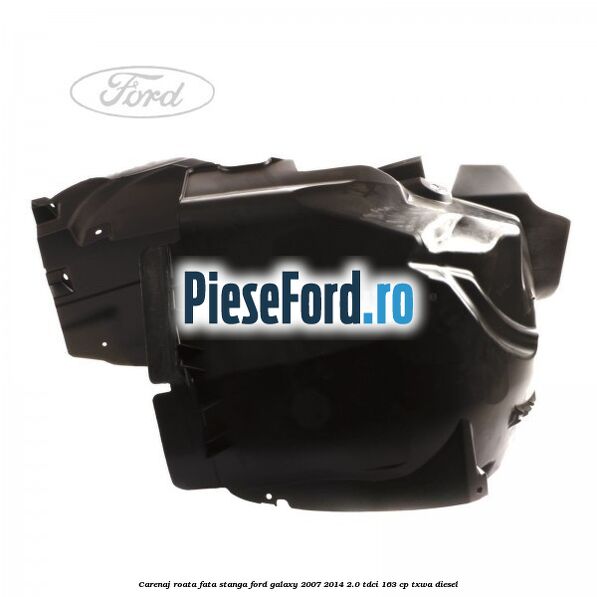 Carenaj roata fata stanga Ford Galaxy 2007-2014 2.0 TDCi 163 cp TXWA diesel