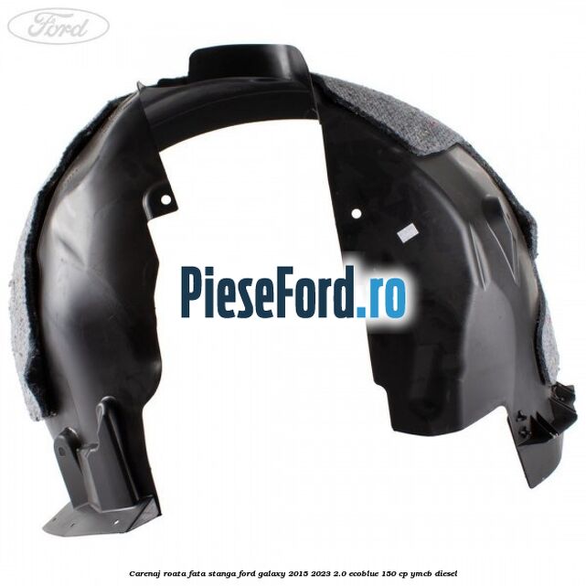 Carenaj roata fata stanga Ford Galaxy 2015-2023 2.0 EcoBlue 150 cp Carenaj roata fata stanga Ford Galaxy 2015-2023 2.0 EcoBlue 150 cp YMCB diesel