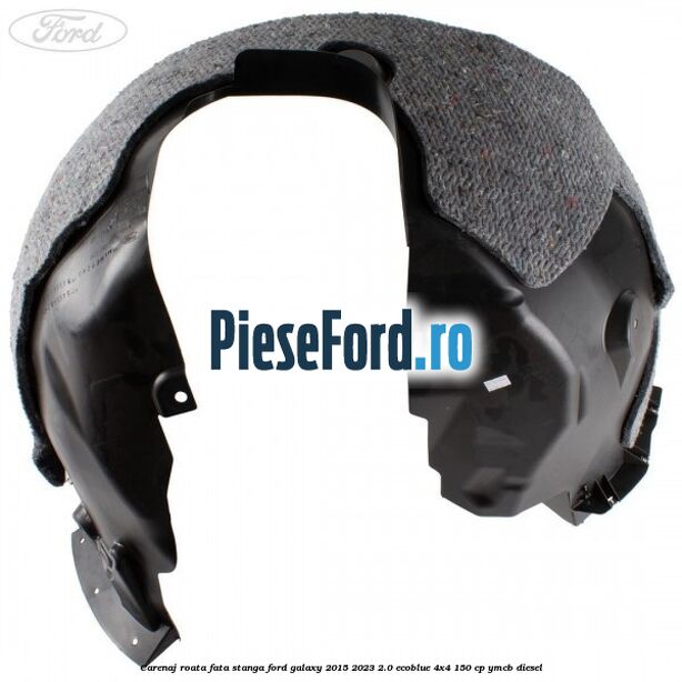 Carenaj roata fata stanga Ford Galaxy 2015-2023 2.0 EcoBlue 4x4 150 cp Carenaj roata fata stanga Ford Galaxy 2015-2023 2.0 EcoBlue 4x4 150 cp YMCB diesel