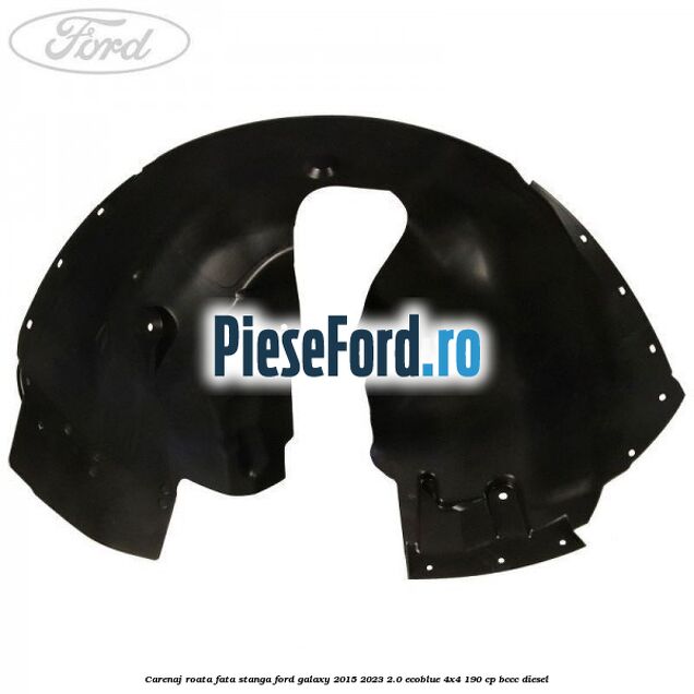 Carenaj roata fata stanga Ford Galaxy 2015-2023 2.0 EcoBlue 4x4 190 cp Carenaj roata fata stanga Ford Galaxy 2015-2023 2.0 EcoBlue 4x4 190 cp BCCC diesel