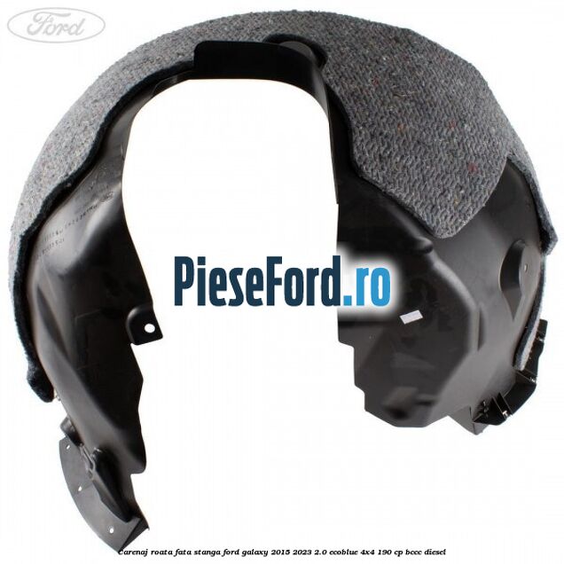 Carenaj roata fata stanga Ford Galaxy 2015-2023 2.0 EcoBlue 4x4 190 cp Carenaj roata fata stanga Ford Galaxy 2015-2023 2.0 EcoBlue 4x4 190 cp BCCC diesel