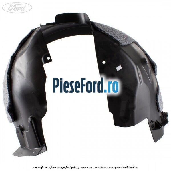 Carenaj roata fata stanga Ford Galaxy 2015-2023 2.0 EcoBoost 240 cp R9CD, R9CI benzina