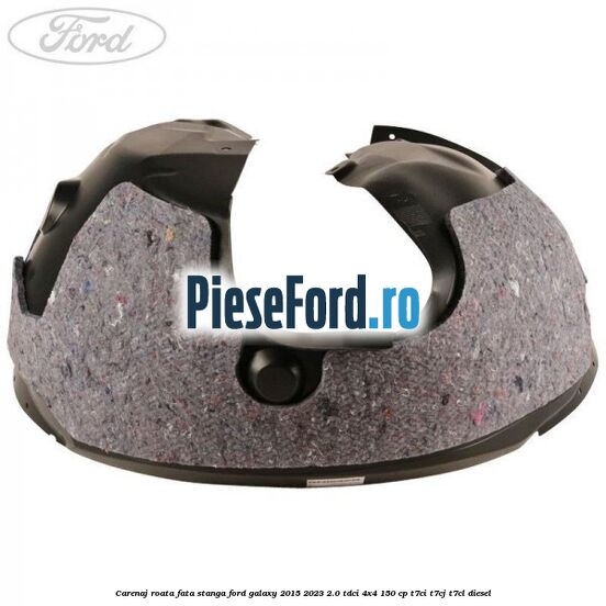 Carenaj roata fata stanga Ford Galaxy 2015-2023 2.0 TDCi 4x4 150 cp T7CI, T7CJ, T7CL diesel