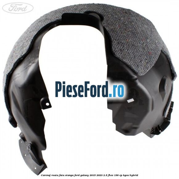 Carenaj roata fata stanga Ford Galaxy 2015-2023 2.5 FHEV 190 cp BGCA hybrid