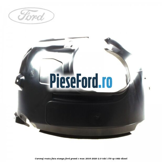 Carenaj roata fata stanga Ford Grand C-Max 2016-2020 2.0 TDCi 170 cp T8DE diesel