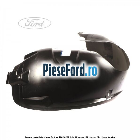 Carenaj roata fata stanga Ford Ka 1996-2008 1.3 i 60 cp BAA, J4D, J4K, J4M, J4N, J4P, J4S benzina