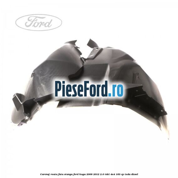 Carenaj roata fata stanga Ford Kuga 2008-2012 2.0 TDCI 4x4 163 cp TXDA diesel