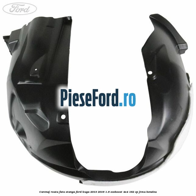 Carenaj roata fata stanga Ford Kuga 2013-2016 1.6 EcoBoost 4x4 182 cp JTMA benzina